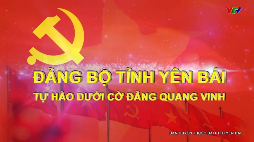 Đảng bộ tỉnh Yên Bái - Tự hào dưới cờ Đảng quang vinh