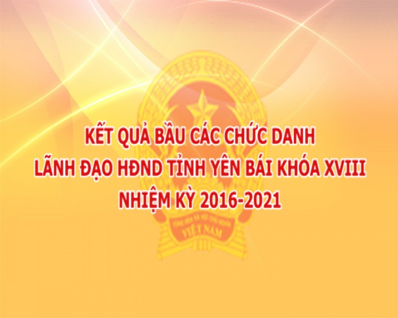 Kết quả bầu các chức danh lãnh đạo HĐND tỉnh Yên Bái khóa XVIII nhiệm kỳ 2016-2021
