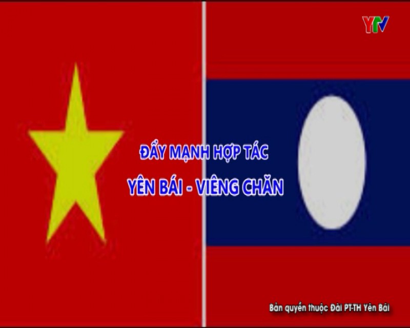 Dấu ấn quan trọng trong quan hệ hợp tác giữa hai tỉnh Yên Bái - Viêng Chăn (CHDCND Lào)